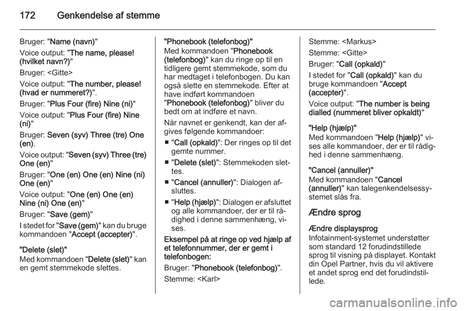OPEL ZAFIRA B 2014.5 Instruktionsbog til Infotainment (in Danish) 172Genkendelse af stemme
Bruger: "Name (navn) "
Voice output: " The name, please!
(hvilket navn?) "
Bruger: <Gitte>
Voice output: " The number, please!
(hvad er nummeret?) ".
B OPEL ZAFIRA B 2014.5 Instruktionsbog til Infotainment (in Danish) 172Genkendelse af stemme
Bruger: "Name (navn) "
Voice output: " The name, please!
(hvilket navn?) "
Bruger: <Gitte>
Voice output: " The number, please!
(hvad er nummeret?) ".
B