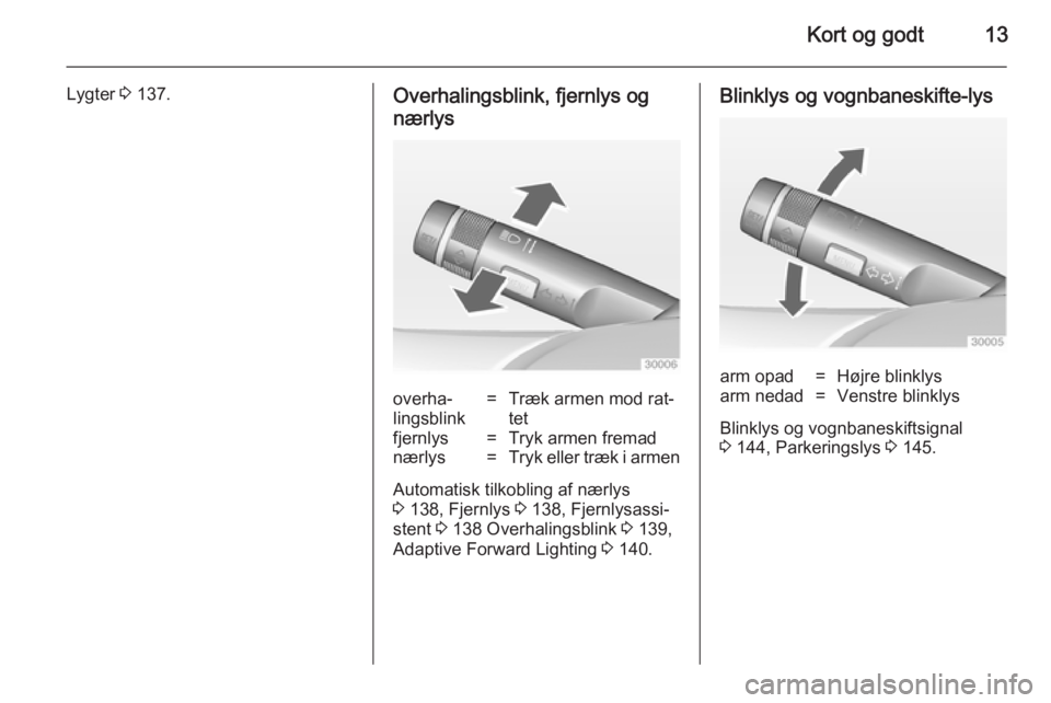 OPEL ZAFIRA C 2014  Instruktionsbog (in Danish) Kort og godt13
Lygter 3 137.Overhalingsblink, fjernlys og
nærlysoverha‐
lingsblink=Træk armen mod rat‐
tetfjernlys=Tryk armen fremadnærlys=Tryk eller træk i armen
Automatisk tilkobling af nær
