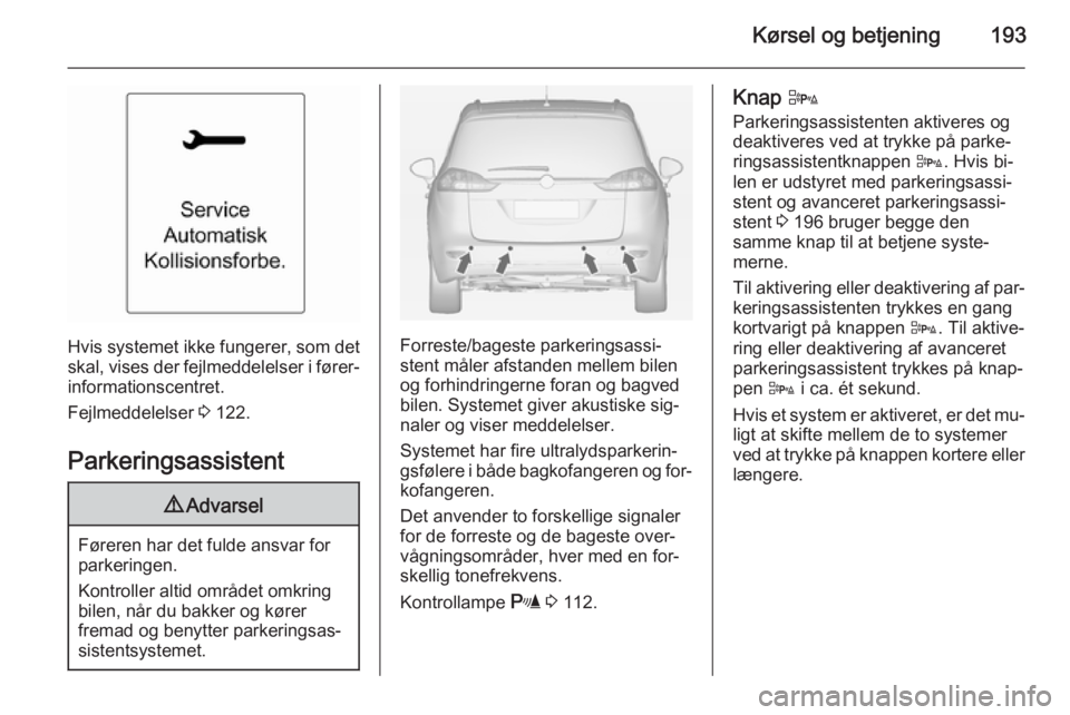 OPEL ZAFIRA C 2014 Instruktionsbog (in Danish) Kørsel og betjening193
Hvis systemet ikke fungerer, som detskal, vises der fejlmeddelelser i fører‐
informationscentret.
Fejlmeddelelser 3 122.
Parkeringsassistent
9 Advarsel
Føreren har det ful OPEL ZAFIRA C 2014 Instruktionsbog (in Danish) Kørsel og betjening193
Hvis systemet ikke fungerer, som detskal, vises der fejlmeddelelser i fører‐
informationscentret.
Fejlmeddelelser 3 122.
Parkeringsassistent
9 Advarsel
Føreren har det ful