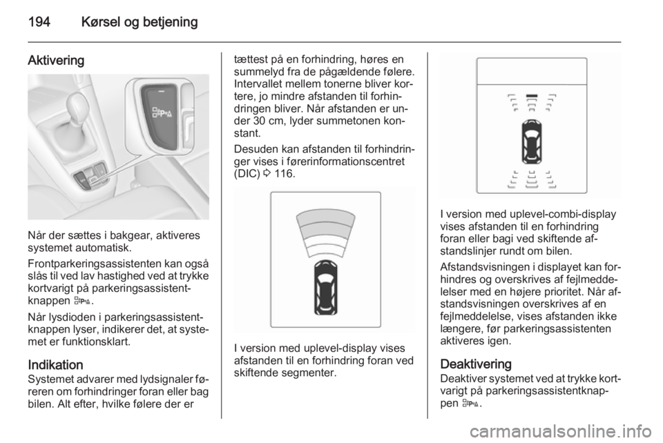 OPEL ZAFIRA C 2014 Instruktionsbog (in Danish) 194Kørsel og betjening
Aktivering
Når der sættes i bakgear, aktiveres
systemet automatisk.
Frontparkeringsassistenten kan også
slås til ved lav hastighed ved at trykke
kortvarigt på parkeringsas OPEL ZAFIRA C 2014 Instruktionsbog (in Danish) 194Kørsel og betjening
Aktivering
Når der sættes i bakgear, aktiveres
systemet automatisk.
Frontparkeringsassistenten kan også
slås til ved lav hastighed ved at trykke
kortvarigt på parkeringsas