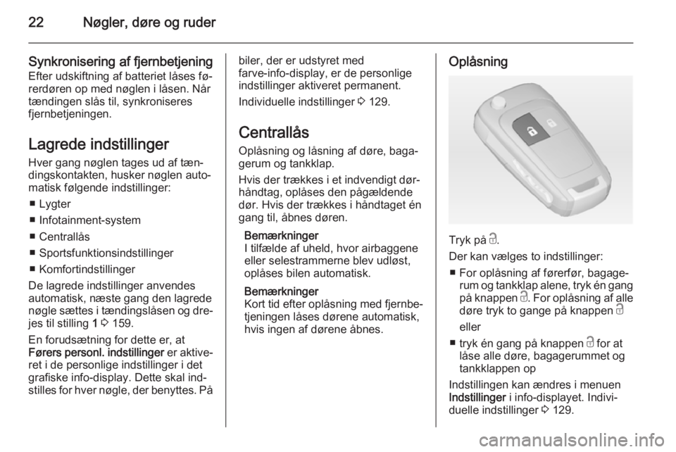 OPEL ZAFIRA C 2014  Instruktionsbog (in Danish) 22Nøgler, døre og ruder
Synkronisering af fjernbetjeningEfter udskiftning af batteriet låses fø‐
rerdøren op med nøglen i låsen. Når
tændingen slås til, synkroniseres
fjernbetjeningen.
Lag