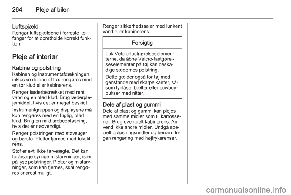 OPEL ZAFIRA C 2014 Instruktionsbog (in Danish) 264Pleje af bilen
LuftspjældRengør luftspjældene i forreste ko‐fanger for at opretholde korrekt funk‐
tion.
Pleje af interiør
Kabine og polstring
Kabinen og instrumentafdækningen
inklusive de OPEL ZAFIRA C 2014 Instruktionsbog (in Danish) 264Pleje af bilen
LuftspjældRengør luftspjældene i forreste ko‐fanger for at opretholde korrekt funk‐
tion.
Pleje af interiør
Kabine og polstring
Kabinen og instrumentafdækningen
inklusive de