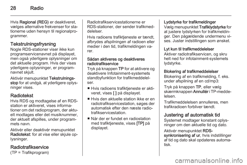 OPEL ZAFIRA C 2014.5  Instruktionsbog til Infotainment (in Danish) 28Radio
Hvis Regional (REG)  er deaktiveret,
vælges alternative frekvenser for sta‐
tionerne uden hensyn til regionalpro‐ grammer.
Tekstrulningsfrysning
Nogle RDS-stationer viser ikke kun
program