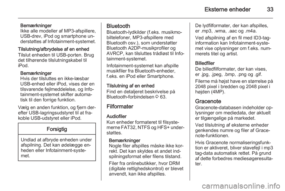 OPEL ZAFIRA C 2014.5  Instruktionsbog til Infotainment (in Danish) Eksterne enheder33
Bemærkninger
Ikke alle modeller af MP3-afspillere, USB-drev, iPod og smartphone un‐
derstøttes af Infotainment-systemet.
Tilslutning/afbrydelse af en enhed
Tilslut enheden til U