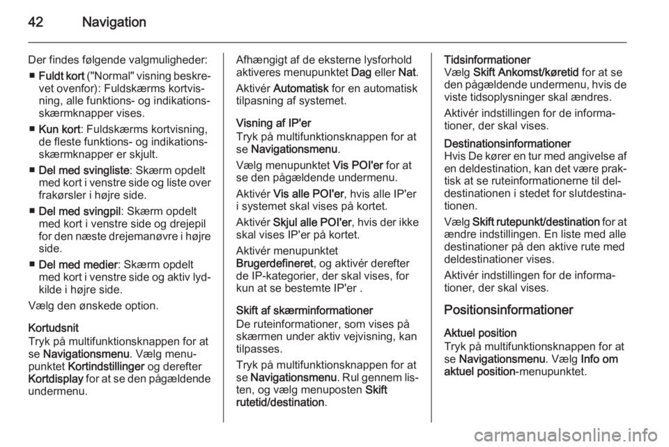 OPEL ZAFIRA C 2014.5  Instruktionsbog til Infotainment (in Danish) 42Navigation
Der findes følgende valgmuligheder:■ Fuldt kort  ("Normal" visning beskre‐
vet ovenfor): Fuldskærms kortvis‐
ning, alle funktions- og indikations‐
skærmknapper vises.
�