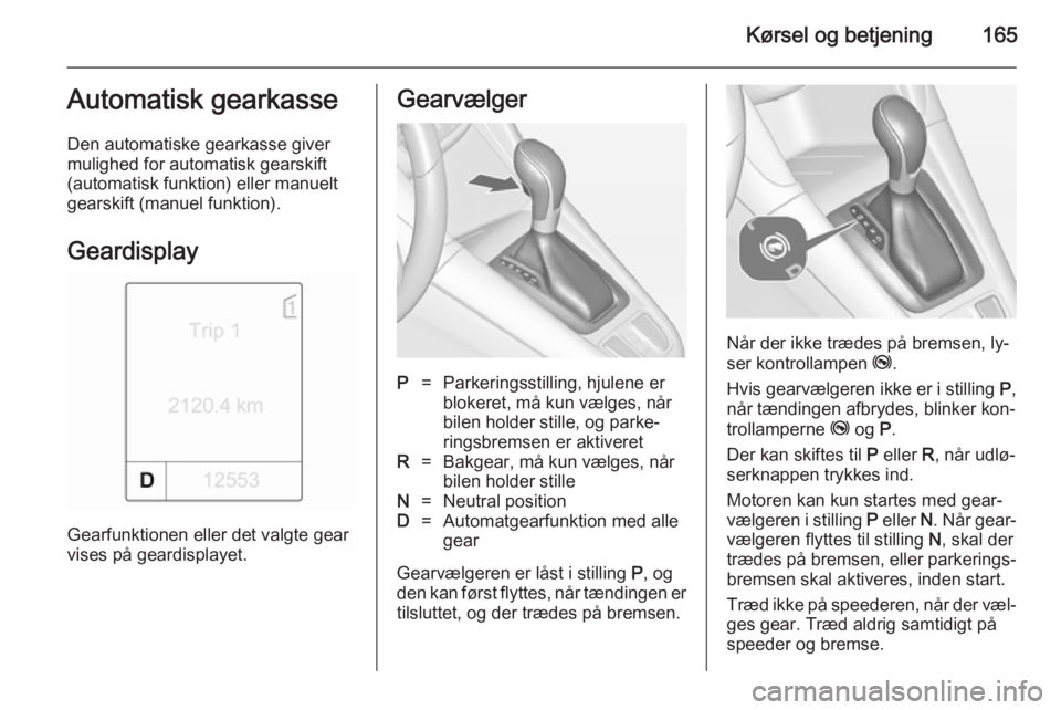 OPEL ZAFIRA C 2014.5  Instruktionsbog (in Danish) Kørsel og betjening165Automatisk gearkasse
Den automatiske gearkasse giver
mulighed for automatisk gearskift
(automatisk funktion) eller manuelt
gearskift (manuel funktion).
Geardisplay
Gearfunktione OPEL ZAFIRA C 2014.5  Instruktionsbog (in Danish) Kørsel og betjening165Automatisk gearkasse
Den automatiske gearkasse giver
mulighed for automatisk gearskift
(automatisk funktion) eller manuelt
gearskift (manuel funktion).
Geardisplay
Gearfunktione