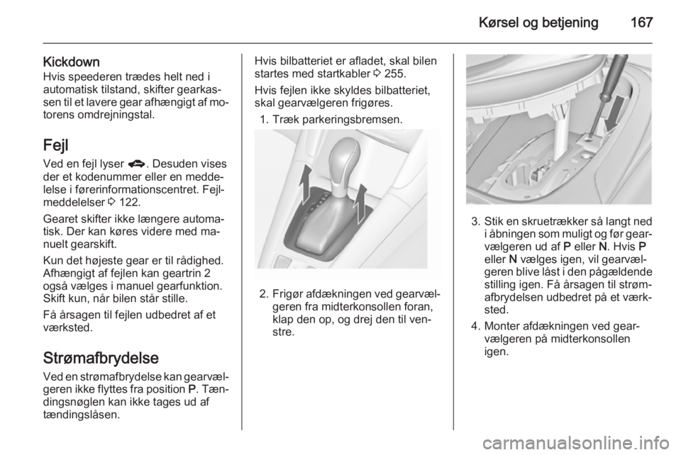 OPEL ZAFIRA C 2014.5  Instruktionsbog (in Danish) Kørsel og betjening167
KickdownHvis speederen trædes helt ned i
automatisk tilstand, skifter gearkas‐
sen til et lavere gear afhængigt af mo‐ torens omdrejningstal.
Fejl Ved en fejl lyser  g. D OPEL ZAFIRA C 2014.5  Instruktionsbog (in Danish) Kørsel og betjening167
KickdownHvis speederen trædes helt ned i
automatisk tilstand, skifter gearkas‐
sen til et lavere gear afhængigt af mo‐ torens omdrejningstal.
Fejl Ved en fejl lyser  g. D