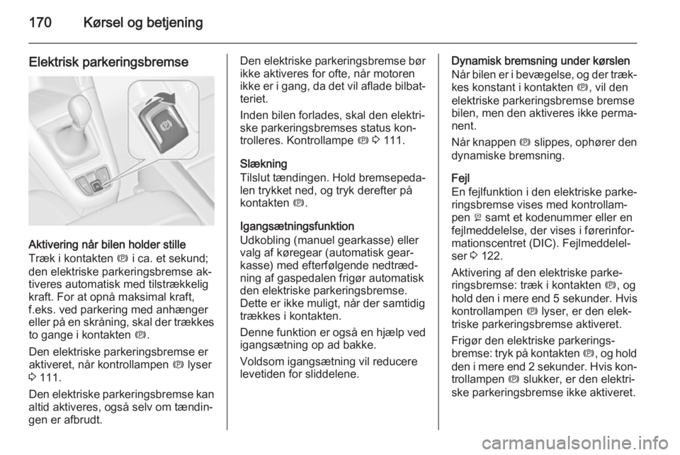 OPEL ZAFIRA C 2014.5  Instruktionsbog (in Danish) 170Kørsel og betjening
Elektrisk parkeringsbremse
Aktivering når bilen holder stille
Træk i kontakten  m i ca. et sekund;
den elektriske parkeringsbremse ak‐
tiveres automatisk med tilstrækkelig OPEL ZAFIRA C 2014.5  Instruktionsbog (in Danish) 170Kørsel og betjening
Elektrisk parkeringsbremse
Aktivering når bilen holder stille
Træk i kontakten  m i ca. et sekund;
den elektriske parkeringsbremse ak‐
tiveres automatisk med tilstrækkelig