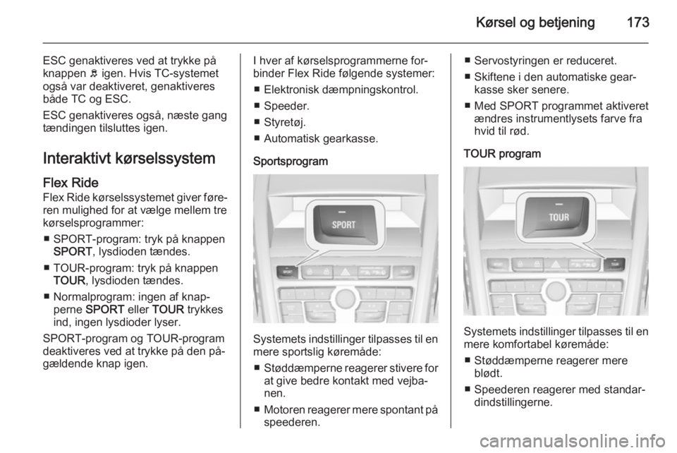 OPEL ZAFIRA C 2014.5  Instruktionsbog (in Danish) Kørsel og betjening173
ESC genaktiveres ved at trykke på
knappen  b igen. Hvis TC-systemet
også var deaktiveret, genaktiveres både TC og ESC.
ESC genaktiveres også, næste gang
tændingen tilslut OPEL ZAFIRA C 2014.5  Instruktionsbog (in Danish) Kørsel og betjening173
ESC genaktiveres ved at trykke på
knappen  b igen. Hvis TC-systemet
også var deaktiveret, genaktiveres både TC og ESC.
ESC genaktiveres også, næste gang
tændingen tilslut