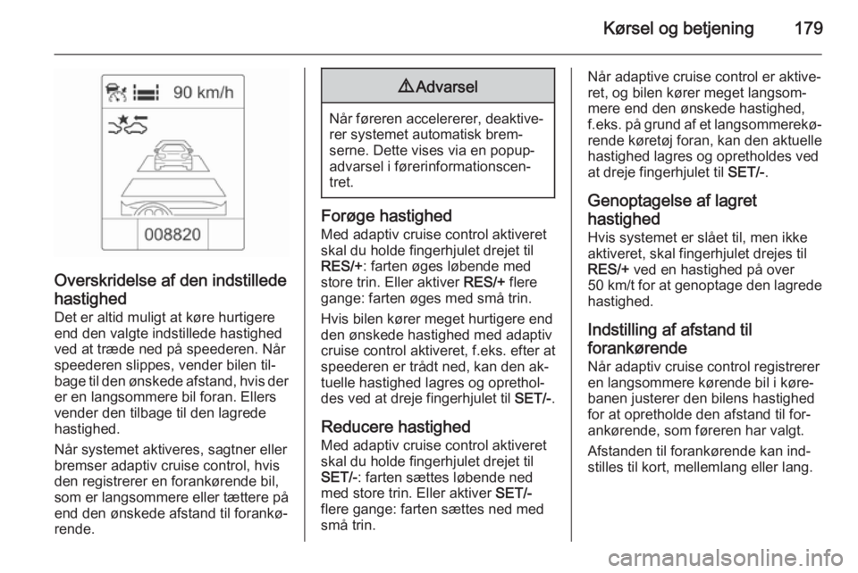 OPEL ZAFIRA C 2014.5  Instruktionsbog (in Danish) Kørsel og betjening179
Overskridelse af den indstillede
hastighed
Det er altid muligt at køre hurtigere end den valgte indstillede hastighed
ved at træde ned på speederen. Når
speederen slippes, 