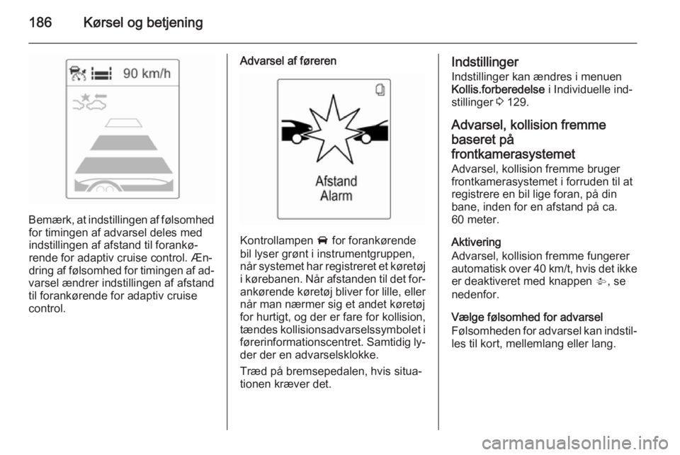 OPEL ZAFIRA C 2014.5  Instruktionsbog (in Danish) 186Kørsel og betjening
Bemærk, at indstillingen af følsomhedfor timingen af advarsel deles med
indstillingen af afstand til forankø‐
rende for adaptiv cruise control. Æn‐ dring af følsomhed 