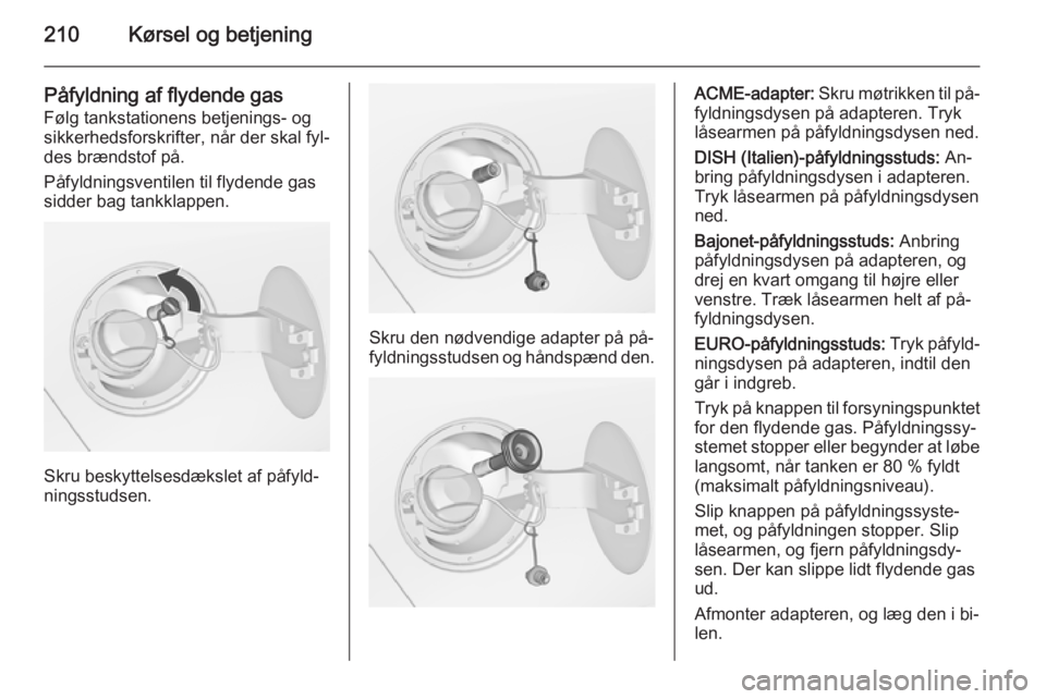OPEL ZAFIRA C 2014.5  Instruktionsbog (in Danish) 210Kørsel og betjening
Påfyldning af flydende gas
Følg tankstationens betjenings- og
sikkerhedsforskrifter, når der skal fyl‐
des brændstof på.
Påfyldningsventilen til flydende gas
sidder bag