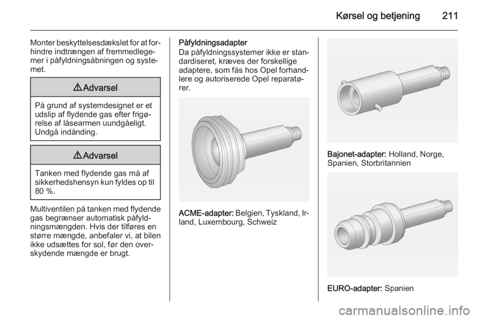 OPEL ZAFIRA C 2014.5  Instruktionsbog (in Danish) Kørsel og betjening211
Monter beskyttelsesdækslet for at for‐hindre indtrængen af fremmedlege‐mer i påfyldningsåbningen og syste‐
met.9 Advarsel
På grund af systemdesignet er et
udslip af 
