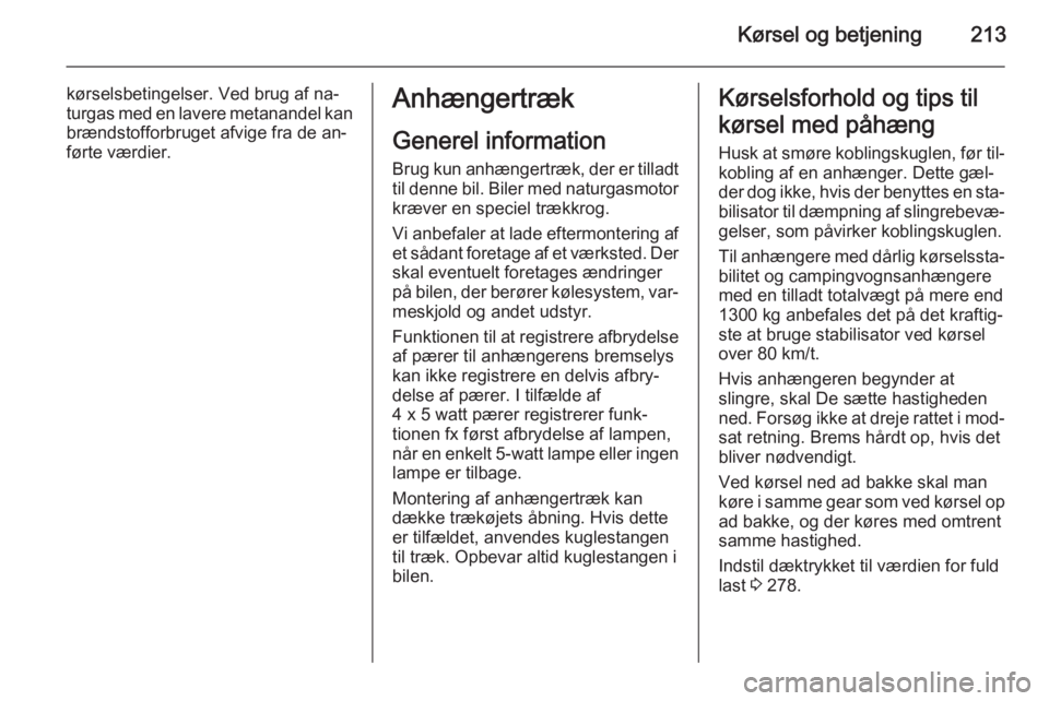 OPEL ZAFIRA C 2014.5  Instruktionsbog (in Danish) Kørsel og betjening213
kørselsbetingelser. Ved brug af na‐
turgas med en lavere metanandel kan
brændstofforbruget afvige fra de an‐
førte værdier.Anhængertræk
Generel information
Brug kun a