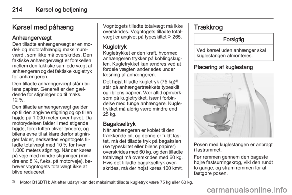 OPEL ZAFIRA C 2014.5  Instruktionsbog (in Danish) 214Kørsel og betjeningKørsel med påhæng
Anhængervægt Den tilladte anhængervægt er en mo‐
del- og motorafhængig maksimum‐
værdi, som ikke må overskrides. Den
faktiske anhængervægt er f