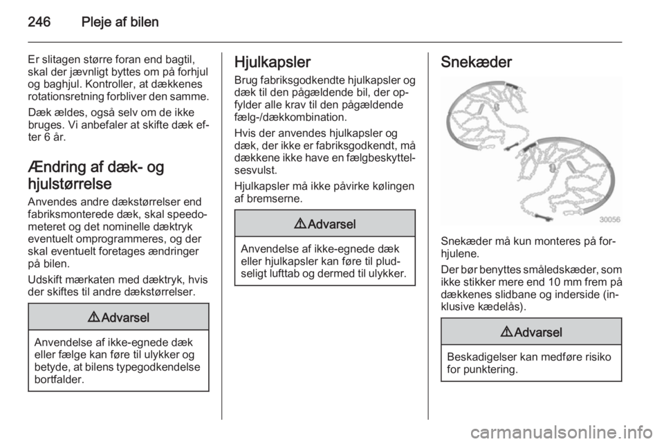 OPEL ZAFIRA C 2014.5  Instruktionsbog (in Danish) 246Pleje af bilen
Er slitagen større foran end bagtil,
skal der jævnligt byttes om på forhjul
og baghjul. Kontroller, at dækkenes
rotationsretning forbliver den samme.
Dæk ældes, også selv om d