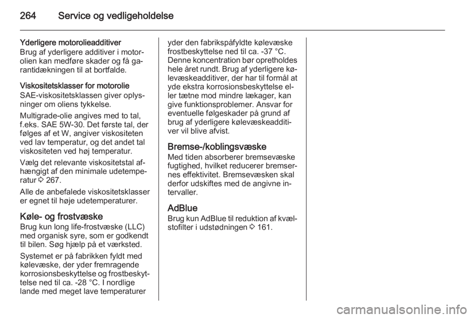 OPEL ZAFIRA C 2014.5 Instruktionsbog (in Danish) 264Service og vedligeholdelse
Yderligere motorolieadditiver
Brug af yderligere additiver i motor‐ olien kan medføre skader og få ga‐
rantidækningen til at bortfalde.
Viskositetsklasser for moto OPEL ZAFIRA C 2014.5 Instruktionsbog (in Danish) 264Service og vedligeholdelse
Yderligere motorolieadditiver
Brug af yderligere additiver i motor‐ olien kan medføre skader og få ga‐
rantidækningen til at bortfalde.
Viskositetsklasser for moto