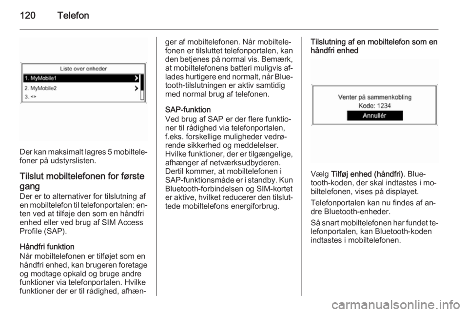 OPEL ZAFIRA C 2015 Instruktionsbog til Infotainment (in Danish) 120Telefon
Der kan maksimalt lagres 5 mobiltele‐
foner på udstyrslisten.
Tilslut mobiltelefonen for førstegang
Der er to alternativer for tilslutning af
en mobiltelefon til telefonportalen: en‐
OPEL ZAFIRA C 2015 Instruktionsbog til Infotainment (in Danish) 120Telefon
Der kan maksimalt lagres 5 mobiltele‐
foner på udstyrslisten.
Tilslut mobiltelefonen for førstegang
Der er to alternativer for tilslutning af
en mobiltelefon til telefonportalen: en‐