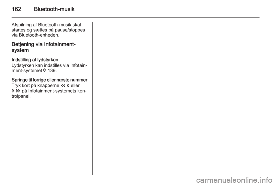 OPEL ZAFIRA C 2015  Instruktionsbog til Infotainment (in Danish) 162Bluetooth-musik
Afspilning af Bluetooth-musik skal
startes og sættes på pause/stoppes
via Bluetooth-enheden.
Betjening via Infotainment-
system
Indstilling af lydstyrken
Lydstyrken kan indstilles