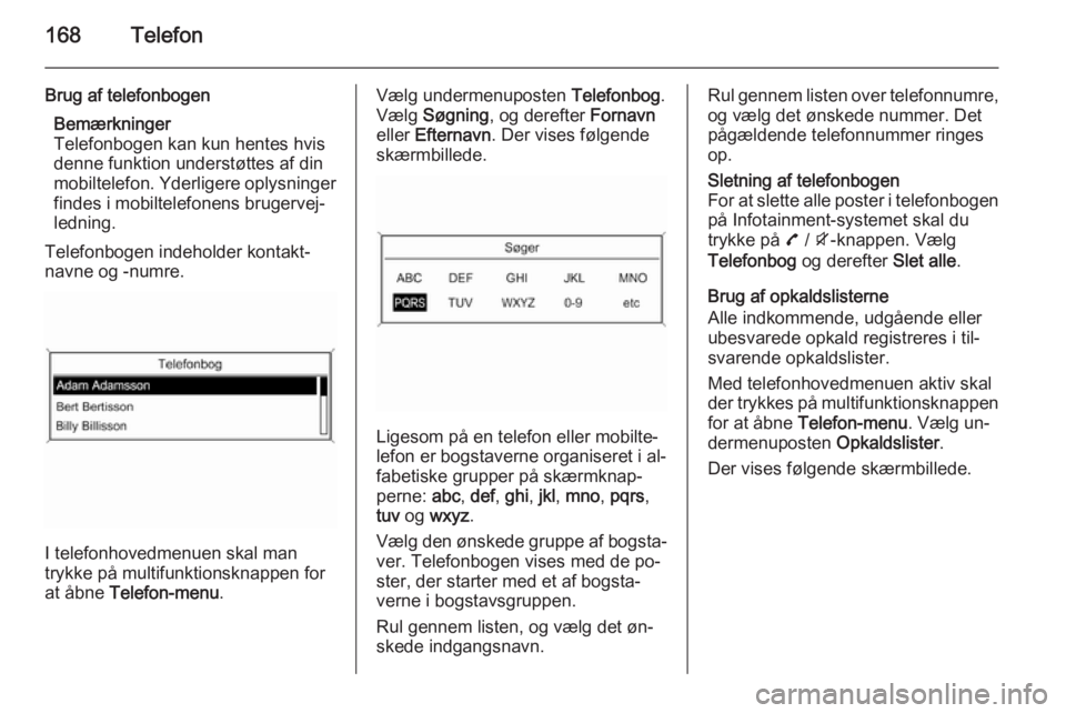 OPEL ZAFIRA C 2015 Instruktionsbog til Infotainment (in Danish) 168Telefon
Brug af telefonbogenBemærkninger
Telefonbogen kan kun hentes hvis
denne funktion understøttes af din
mobiltelefon. Yderligere oplysninger
findes i mobiltelefonens brugervej‐
ledning.
Te OPEL ZAFIRA C 2015 Instruktionsbog til Infotainment (in Danish) 168Telefon
Brug af telefonbogenBemærkninger
Telefonbogen kan kun hentes hvis
denne funktion understøttes af din
mobiltelefon. Yderligere oplysninger
findes i mobiltelefonens brugervej‐
ledning.
Te