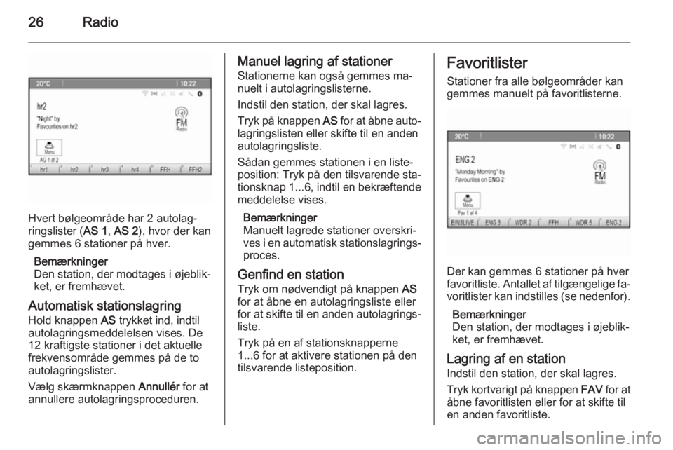 OPEL ZAFIRA C 2015  Instruktionsbog til Infotainment (in Danish) 26Radio
Hvert bølgeområde har 2 autolag‐
ringslister ( AS 1, AS 2 ), hvor der kan
gemmes 6 stationer på hver.
Bemærkninger
Den station, der modtages i øjeblik‐
ket, er fremhævet.
Automatisk 