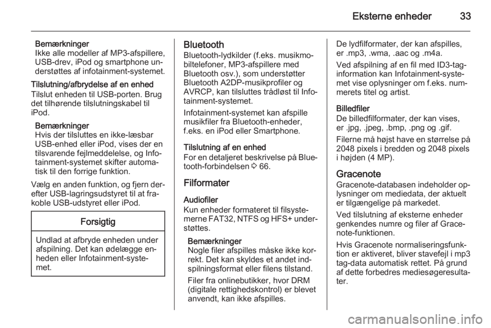 OPEL ZAFIRA C 2015  Instruktionsbog til Infotainment (in Danish) Eksterne enheder33
Bemærkninger
Ikke alle modeller af MP3-afspillere, USB-drev, iPod og smartphone un‐
derstøttes af infotainment-systemet.
Tilslutning/afbrydelse af en enhed
Tilslut enheden til U