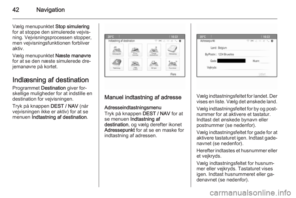 OPEL ZAFIRA C 2015  Instruktionsbog til Infotainment (in Danish) 42Navigation
Vælg menupunktet Stop simulering
for at stoppe den simulerede vejvis‐
ning. Vejvisningsprocessen stopper,
men vejvisningsfunktionen forbliver
aktiv.
Vælg menupunktet  Næste manøvre
