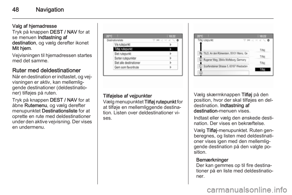 OPEL ZAFIRA C 2015  Instruktionsbog til Infotainment (in Danish) 48Navigation
Valg af hjemadresse
Tryk på knappen  DEST / NAV for at
se menuen  Indtastning af
destination , og vælg derefter ikonet
Mit hjem .
Vejvisningen til hjemadressen startes med det samme.
Ru