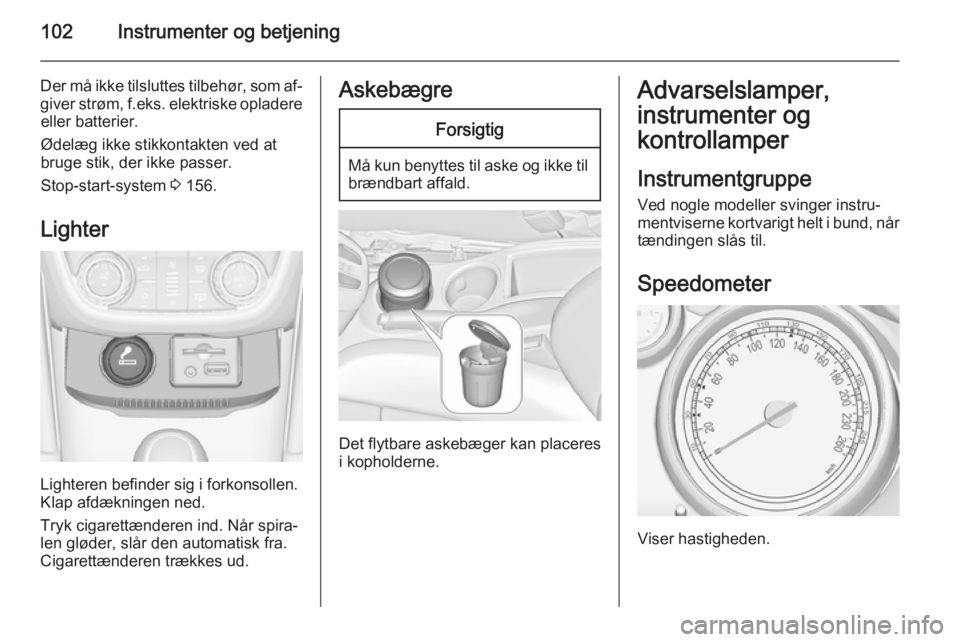 OPEL ZAFIRA C 2015  Instruktionsbog (in Danish) 102Instrumenter og betjening
Der må ikke tilsluttes tilbehør, som af‐giver strøm,  f.eks. elektriske opladere
eller batterier.
Ødelæg ikke stikkontakten ved at
bruge stik, der ikke passer.
Stop