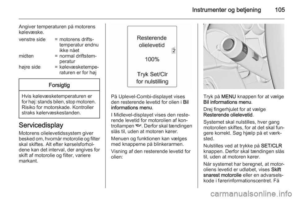 OPEL ZAFIRA C 2015  Instruktionsbog (in Danish) Instrumenter og betjening105
Angiver temperaturen på motorens
kølevæske.venstre side=motorens drifts‐
temperatur endnu
ikke nåetmidten=normal driftstem‐
peraturhøjre side=kølevæsketempe‐
