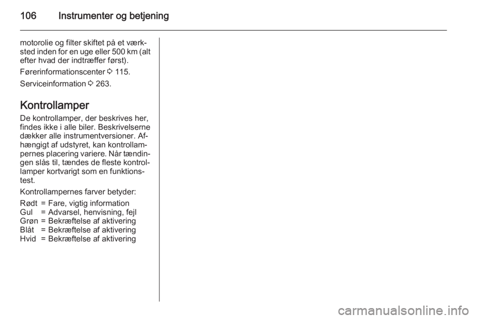 OPEL ZAFIRA C 2015  Instruktionsbog (in Danish) 106Instrumenter og betjening
motorolie og filter skiftet på et værk‐sted inden for en uge eller 500 km (alt efter hvad der indtræffer først).
Førerinformationscenter  3 115.
Serviceinformation 