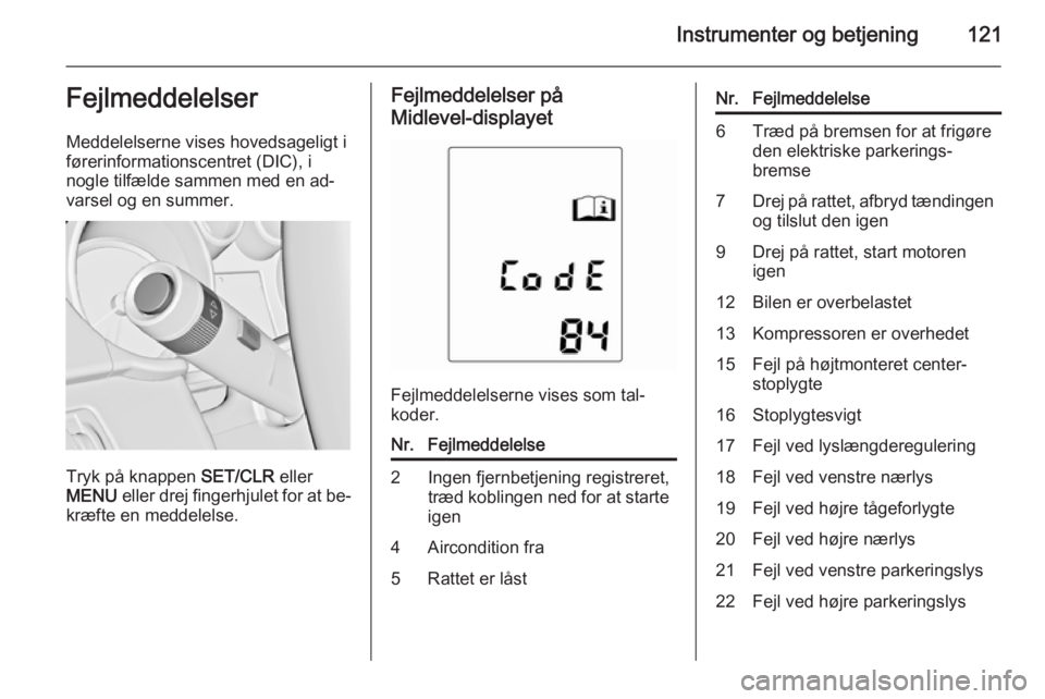 OPEL ZAFIRA C 2015  Instruktionsbog (in Danish) Instrumenter og betjening121Fejlmeddelelser
Meddelelserne vises hovedsageligt i
førerinformationscentret (DIC), i
nogle tilfælde sammen med en ad‐
varsel og en summer.
Tryk på knappen  SET/CLR el