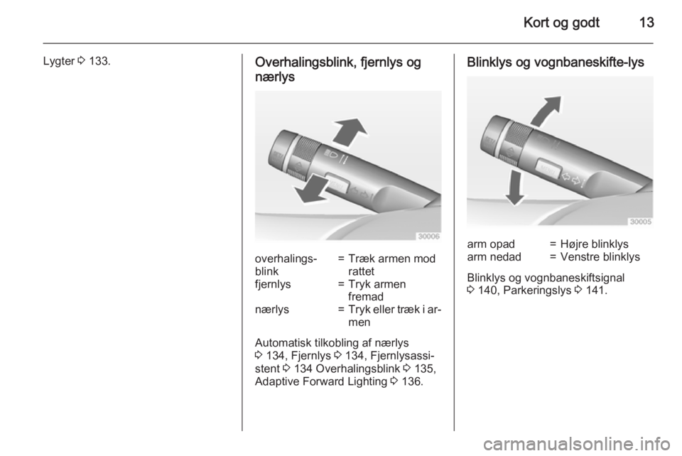 OPEL ZAFIRA C 2015  Instruktionsbog (in Danish) Kort og godt13
Lygter 3 133.Overhalingsblink, fjernlys og
nærlysoverhalings‐
blink=Træk armen mod
rattetfjernlys=Tryk armen
fremadnærlys=Tryk eller træk i ar‐
men
Automatisk tilkobling af nær