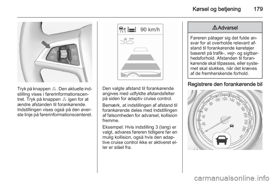 OPEL ZAFIRA C 2015  Instruktionsbog (in Danish) Kørsel og betjening179
Tryk på knappen E. Den aktuelle ind‐
stilling vises i førerinformationscen‐
tret. Tryk på knappen  E igen for at
ændre afstanden til forankørende.
Indstillingen vises 