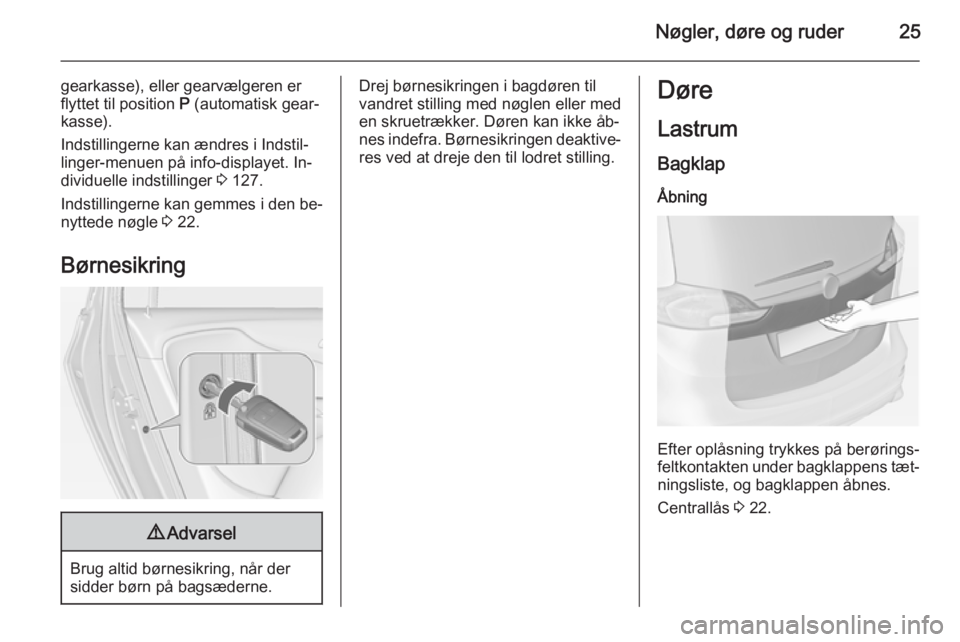 OPEL ZAFIRA C 2015  Instruktionsbog (in Danish) Nøgler, døre og ruder25
gearkasse), eller gearvælgeren er
flyttet til position  P (automatisk gear‐
kasse).
Indstillingerne kan ændres i Indstil‐
linger-menuen på info-displayet. In‐
dividu