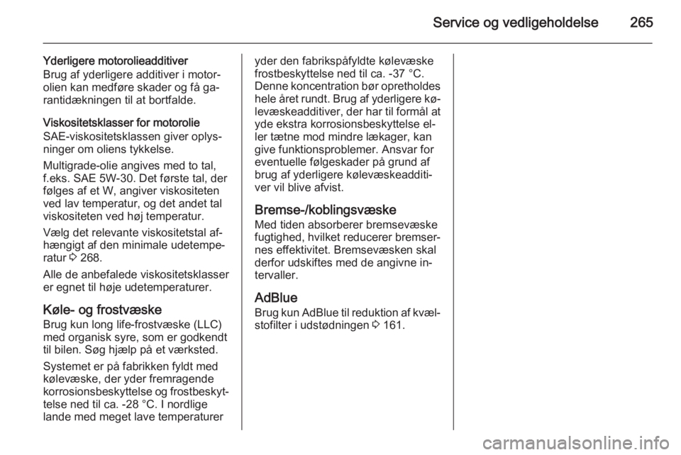 OPEL ZAFIRA C 2015  Instruktionsbog (in Danish) Service og vedligeholdelse265
Yderligere motorolieadditiver
Brug af yderligere additiver i motor‐
olien kan medføre skader og få ga‐ rantidækningen til at bortfalde.
Viskositetsklasser for moto