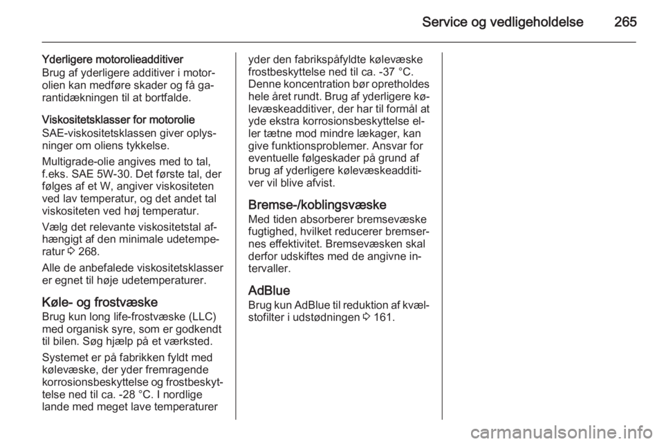 OPEL ZAFIRA C 2015 Instruktionsbog (in Danish) Service og vedligeholdelse265
Yderligere motorolieadditiver
Brug af yderligere additiver i motor‐
olien kan medføre skader og få ga‐ rantidækningen til at bortfalde.
Viskositetsklasser for moto OPEL ZAFIRA C 2015 Instruktionsbog (in Danish) Service og vedligeholdelse265
Yderligere motorolieadditiver
Brug af yderligere additiver i motor‐
olien kan medføre skader og få ga‐ rantidækningen til at bortfalde.
Viskositetsklasser for moto