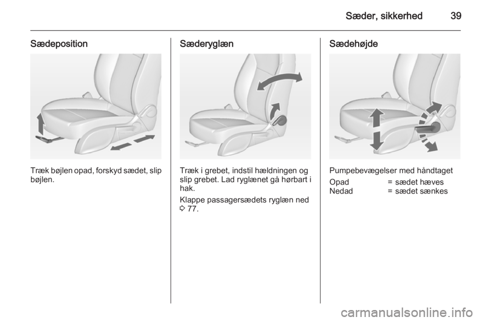 OPEL ZAFIRA C 2015  Instruktionsbog (in Danish) Sæder, sikkerhed39
Sædeposition
Træk bøjlen opad, forskyd sædet, slip
bøjlen.
Sæderyglæn
Træk i grebet, indstil hældningen og
slip grebet. Lad ryglænet gå hørbart i hak.
Klappe passagers�
