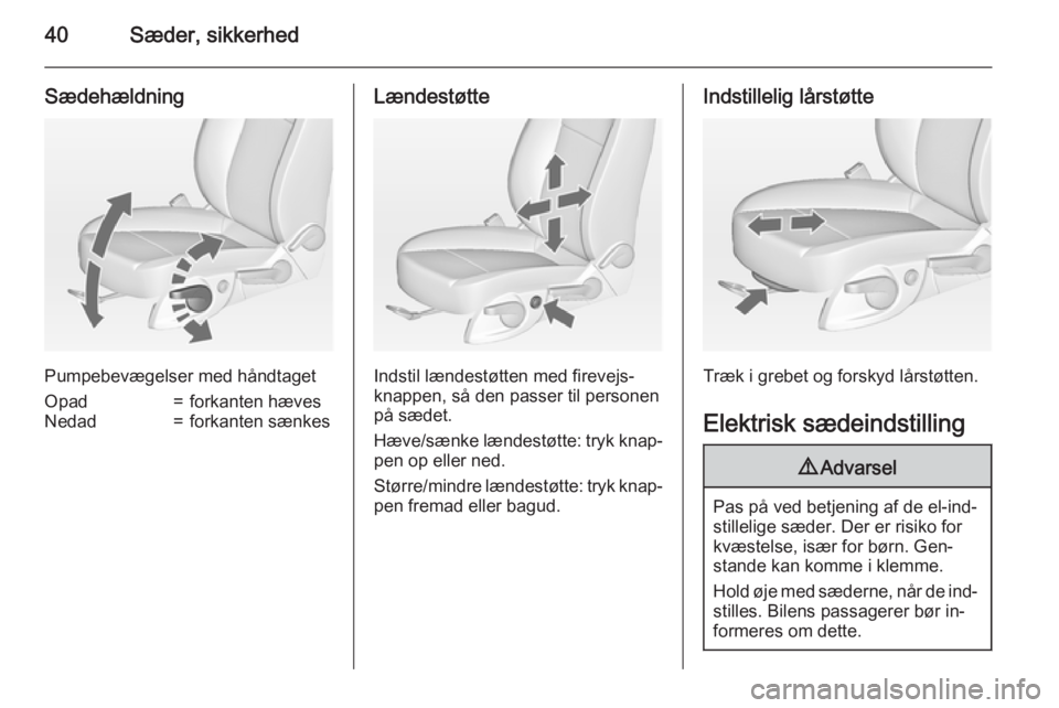 OPEL ZAFIRA C 2015  Instruktionsbog (in Danish) 40Sæder, sikkerhed
Sædehældning
Pumpebevægelser med håndtaget
Opad=forkanten hævesNedad=forkanten sænkesLændestøtte
Indstil lændestøtten med firevejs‐
knappen, så den passer til personen