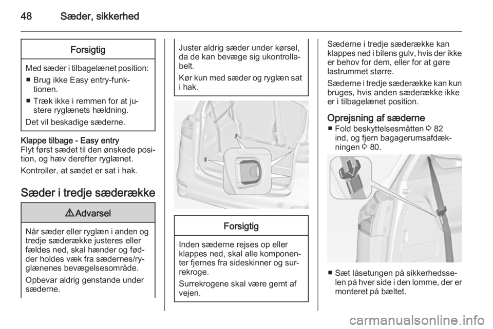 OPEL ZAFIRA C 2015  Instruktionsbog (in Danish) 48Sæder, sikkerhedForsigtig
Med sæder i tilbagelænet position:■ Brug ikke Easy entry-funk‐ tionen.
■ Træk ikke i remmen for at ju‐ stere ryglænets hældning.
Det vil beskadige sæderne.
K