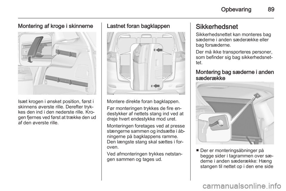 OPEL ZAFIRA C 2015 Instruktionsbog (in Danish) Opbevaring89
Montering af kroge i skinnerne
Isæt krogen i ønsket position, først i
skinnens øverste rille. Derefter tryk‐
kes den ind i den nederste rille. Kro‐ gen fjernes ved først at træk OPEL ZAFIRA C 2015 Instruktionsbog (in Danish) Opbevaring89
Montering af kroge i skinnerne
Isæt krogen i ønsket position, først i
skinnens øverste rille. Derefter tryk‐
kes den ind i den nederste rille. Kro‐ gen fjernes ved først at træk