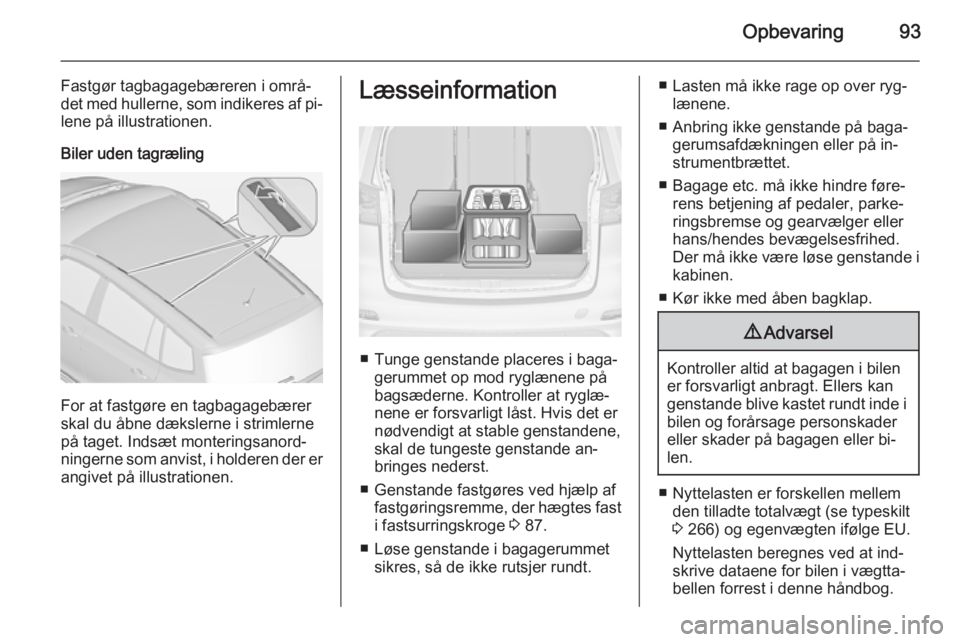 OPEL ZAFIRA C 2015 Instruktionsbog (in Danish) Opbevaring93
Fastgør tagbagagebæreren i områ‐
det med hullerne, som indikeres af pi‐ lene på illustrationen.
Biler uden tagræling
For at fastgøre en tagbagagebærer
skal du åbne dækslerne OPEL ZAFIRA C 2015 Instruktionsbog (in Danish) Opbevaring93
Fastgør tagbagagebæreren i områ‐
det med hullerne, som indikeres af pi‐ lene på illustrationen.
Biler uden tagræling
For at fastgøre en tagbagagebærer
skal du åbne dækslerne