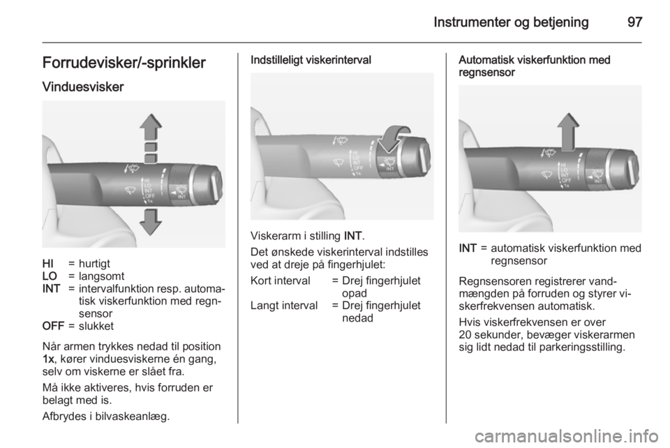 OPEL ZAFIRA C 2015  Instruktionsbog (in Danish) Instrumenter og betjening97Forrudevisker/-sprinklerVinduesviskerHI=hurtigtLO=langsomtINT=intervalfunktion resp. automa‐ tisk viskerfunktion med regn‐
sensorOFF=slukket
Når armen trykkes nedad til