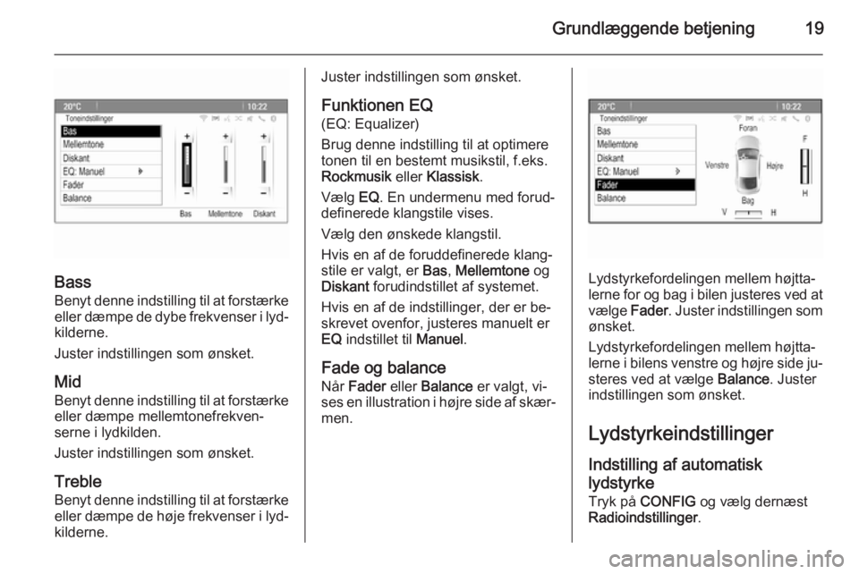 OPEL ZAFIRA C 2015.5  Instruktionsbog til Infotainment (in Danish) Grundlæggende betjening19
Bass
Benyt denne indstilling til at forstærke eller dæmpe de dybe frekvenser i lyd‐
kilderne.
Juster indstillingen som ønsket.
Mid
Benyt denne indstilling til at forst�