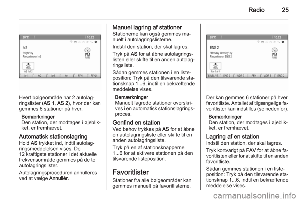 OPEL ZAFIRA C 2015.5  Instruktionsbog til Infotainment (in Danish) Radio25
Hvert bølgeområde har 2 autolag‐
ringslister ( AS 1, AS 2 ), hvor der kan
gemmes 6 stationer på hver.
Bemærkninger
Den station, der modtages i øjeblik‐
ket, er fremhævet.
Automatisk 