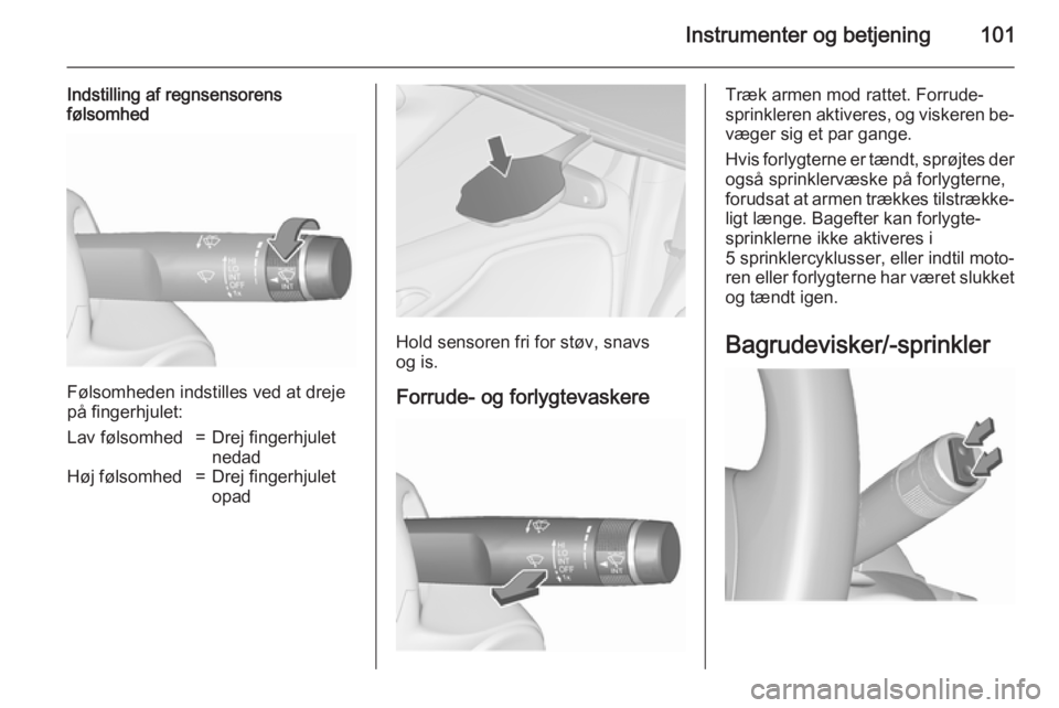 OPEL ZAFIRA C 2015.5  Instruktionsbog (in Danish) Instrumenter og betjening101
Indstilling af regnsensorens
følsomhed
Følsomheden indstilles ved at dreje
på fingerhjulet:
Lav følsomhed=Drej fingerhjulet
nedadHøj følsomhed=Drej fingerhjulet
opad