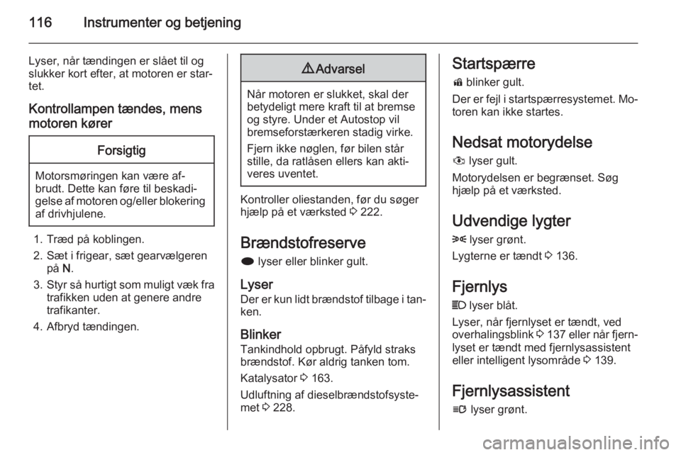 OPEL ZAFIRA C 2015.5  Instruktionsbog (in Danish) 116Instrumenter og betjening
Lyser, når tændingen er slået til og
slukker kort efter, at motoren er star‐
tet.
Kontrollampen tændes, mens
motoren kørerForsigtig
Motorsmøringen kan være af‐
