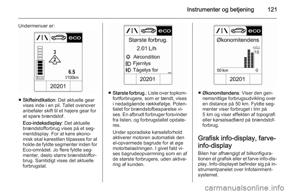 OPEL ZAFIRA C 2015.5  Instruktionsbog (in Danish) Instrumenter og betjening121
Undermenuer er:
■Skifteindikation : Det aktuelle gear
vises inde i en pil. Tallet ovenover
anbefaler skift til et højere gear for
at spare brændstof.
Eco-indeksdisplay