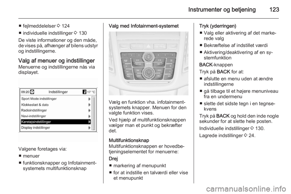 OPEL ZAFIRA C 2015.5  Instruktionsbog (in Danish) Instrumenter og betjening123
■ fejlmeddelelser 3 124
■ individuelle indstillinger  3 130
De viste informationer og den måde,
de vises på, afhænger af bilens udstyr og indstillingerne.
Valg af m