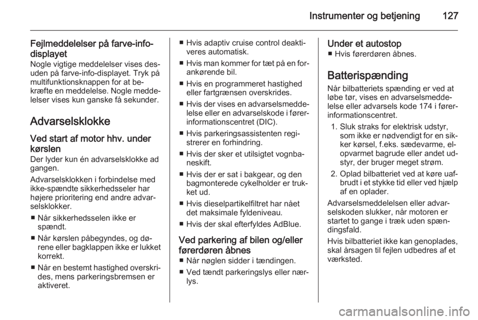 OPEL ZAFIRA C 2015.5  Instruktionsbog (in Danish) Instrumenter og betjening127
Fejlmeddelelser på farve-info-
displayet Nogle vigtige meddelelser vises des‐
uden på farve-info-displayet. Tryk på
multifunktionsknappen for at be‐
kræfte en medd